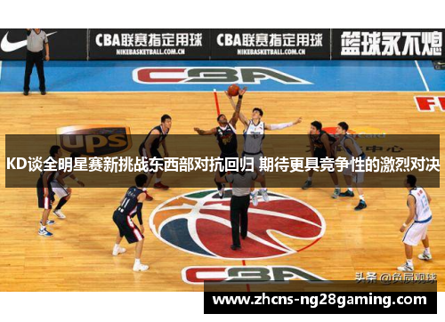 KD谈全明星赛新挑战东西部对抗回归 期待更具竞争性的激烈对决