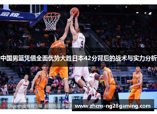 中国男篮凭借全面优势大胜日本42分背后的战术与实力分析