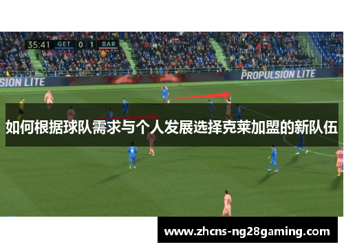 如何根据球队需求与个人发展选择克莱加盟的新队伍