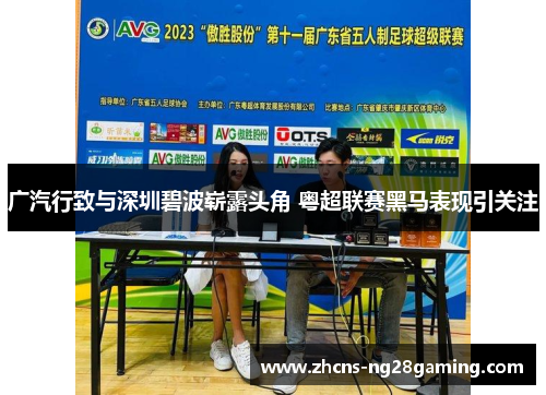 广汽行致与深圳碧波崭露头角 粤超联赛黑马表现引关注