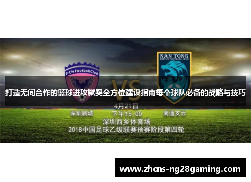 打造无间合作的篮球进攻默契全方位建设指南每个球队必备的战略与技巧