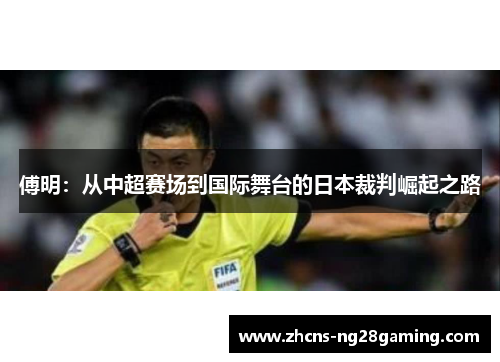 傅明：从中超赛场到国际舞台的日本裁判崛起之路