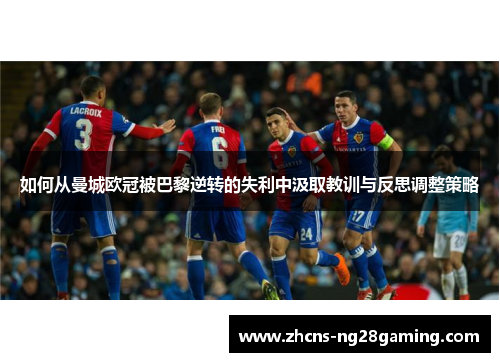如何从曼城欧冠被巴黎逆转的失利中汲取教训与反思调整策略