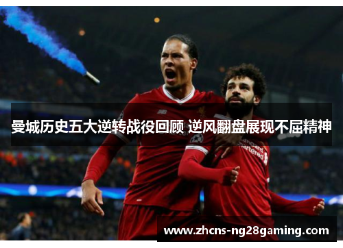 曼城历史五大逆转战役回顾 逆风翻盘展现不屈精神