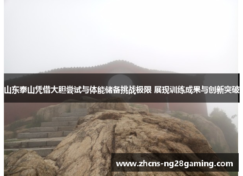 山东泰山凭借大胆尝试与体能储备挑战极限 展现训练成果与创新突破