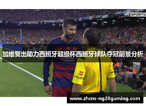 加维复出助力西班牙超级杯西班牙球队夺冠前景分析