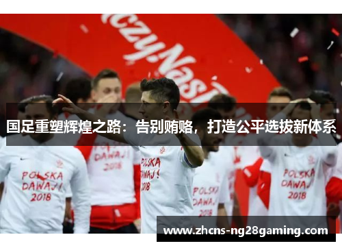 国足重塑辉煌之路：告别贿赂，打造公平选拔新体系