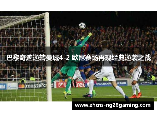 巴黎奇迹逆转曼城4-2 欧冠赛场再现经典逆袭之战