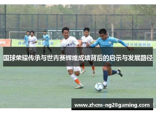 国球荣耀传承与世青赛辉煌成绩背后的启示与发展路径
