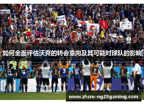 如何全面评估沃克的转会意向及其可能对球队的影响