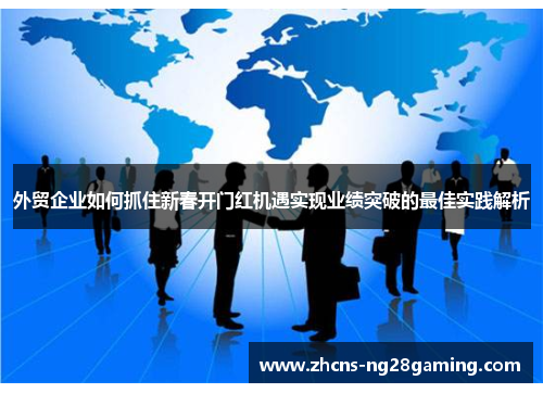 外贸企业如何抓住新春开门红机遇实现业绩突破的最佳实践解析