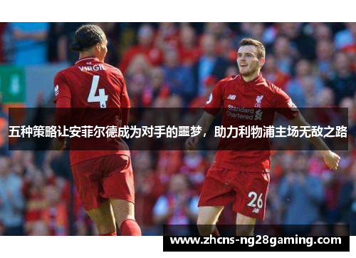 五种策略让安菲尔德成为对手的噩梦，助力利物浦主场无敌之路