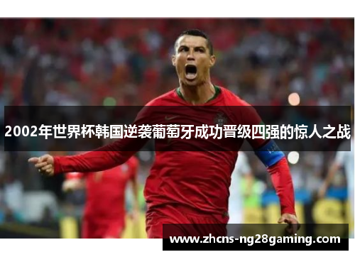 2002年世界杯韩国逆袭葡萄牙成功晋级四强的惊人之战