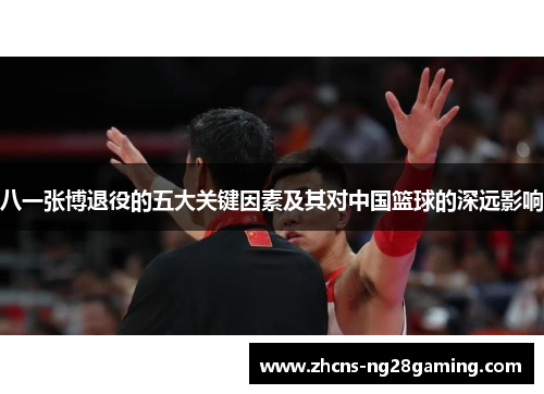 八一张博退役的五大关键因素及其对中国篮球的深远影响