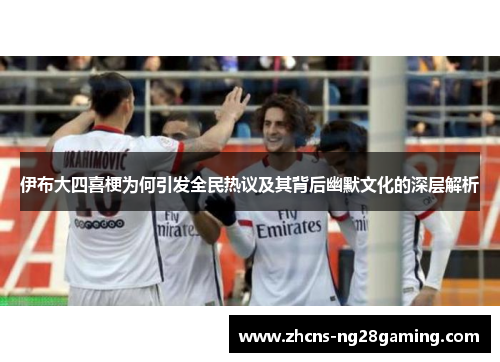 伊布大四喜梗为何引发全民热议及其背后幽默文化的深层解析