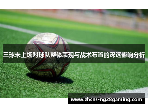 三球未上场对球队整体表现与战术布置的深远影响分析
