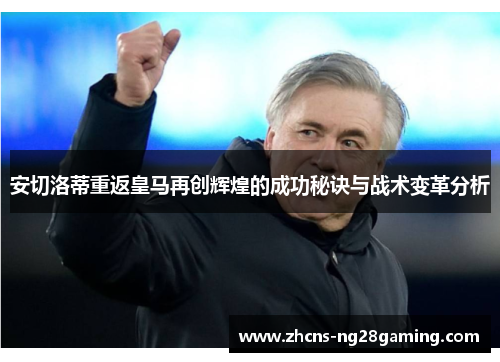 安切洛蒂重返皇马再创辉煌的成功秘诀与战术变革分析
