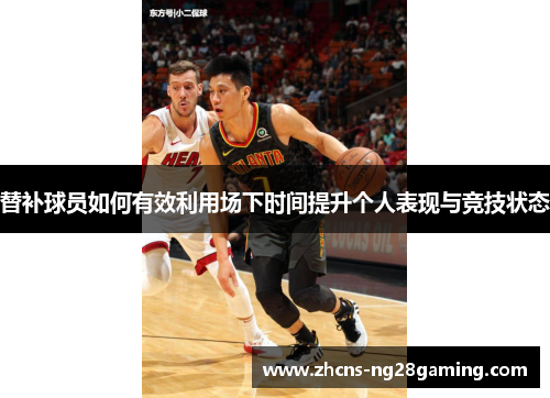 替补球员如何有效利用场下时间提升个人表现与竞技状态