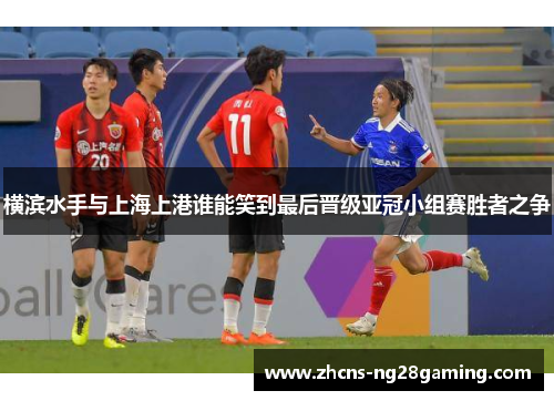 横滨水手与上海上港谁能笑到最后晋级亚冠小组赛胜者之争