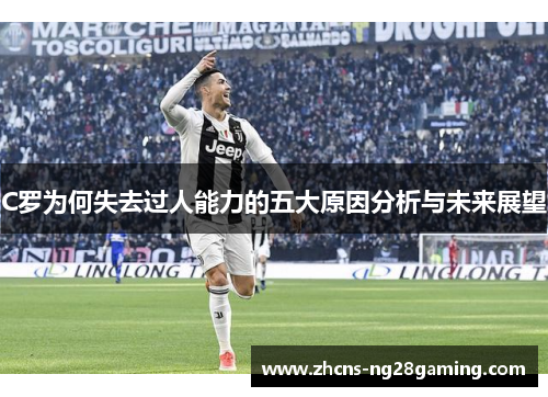 C罗为何失去过人能力的五大原因分析与未来展望