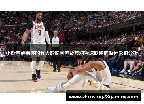 小斯禁赛事件的五大影响因素及其对篮球联盟的深远影响分析