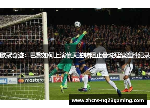 欧冠奇迹：巴黎如何上演惊天逆转阻止曼城延续连胜纪录