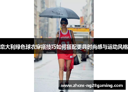 意大利绿色球衣穿搭技巧如何搭配更具时尚感与运动风格
