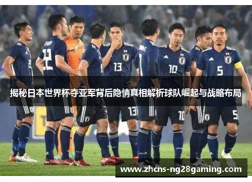 揭秘日本世界杯夺亚军背后隐情真相解析球队崛起与战略布局