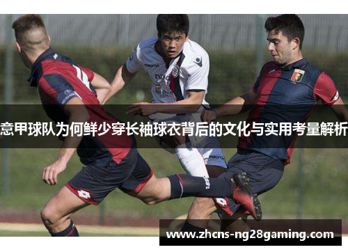 意甲球队为何鲜少穿长袖球衣背后的文化与实用考量解析