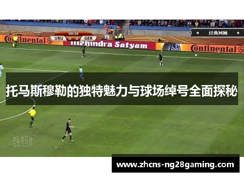 托马斯穆勒的独特魅力与球场绰号全面探秘