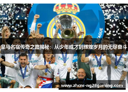 皇马名宿传奇之路揭秘：从少年成才到辉煌岁月的无尽奋斗