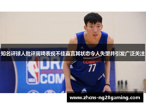 知名评球人批评周琦表现不佳直言其状态令人失望并引发广泛关注