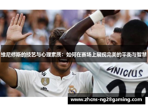 维尼修斯的技艺与心理素质：如何在赛场上展现完美的平衡与智慧