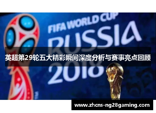 英超第29轮五大精彩瞬间深度分析与赛事亮点回顾
