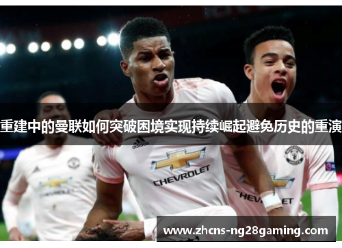 重建中的曼联如何突破困境实现持续崛起避免历史的重演