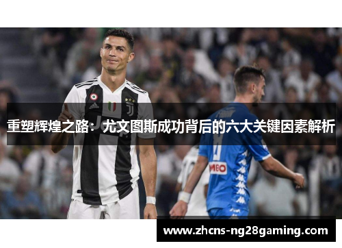 重塑辉煌之路：尤文图斯成功背后的六大关键因素解析