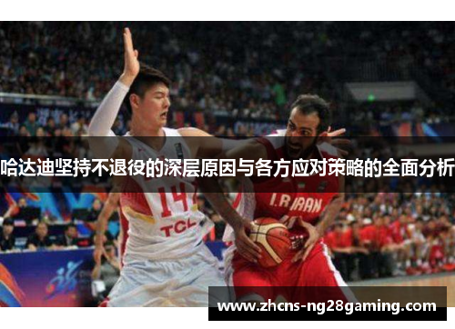 哈达迪坚持不退役的深层原因与各方应对策略的全面分析