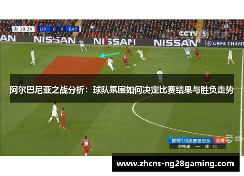 阿尔巴尼亚之战分析：球队氛围如何决定比赛结果与胜负走势