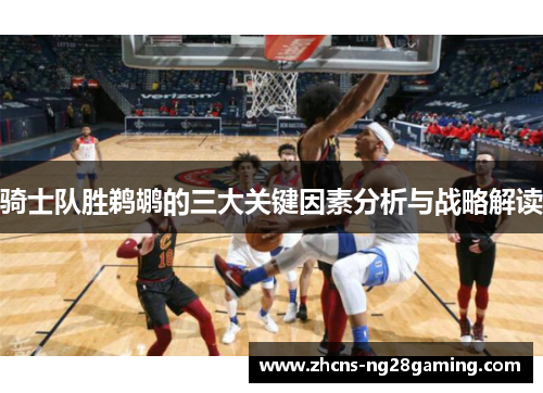 骑士队胜鹈鹕的三大关键因素分析与战略解读