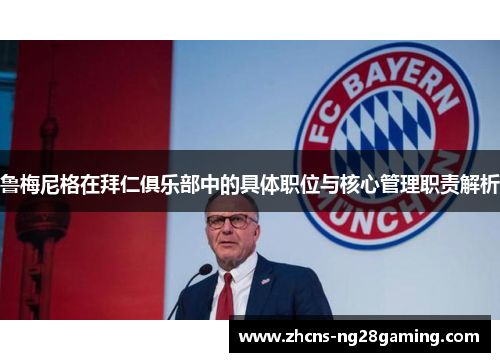 鲁梅尼格在拜仁俱乐部中的具体职位与核心管理职责解析