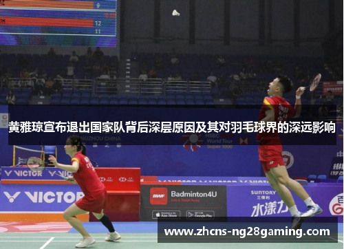 黄雅琼宣布退出国家队背后深层原因及其对羽毛球界的深远影响