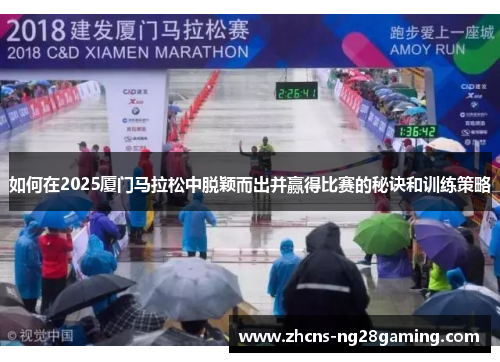 如何在2025厦门马拉松中脱颖而出并赢得比赛的秘诀和训练策略