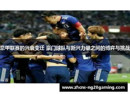 意甲联赛的兴衰变迁 豪门球队与新兴力量之间的博弈与挑战 意甲联赛的兴衰变迁 豪门球队与新兴力量之间的博弈与挑战