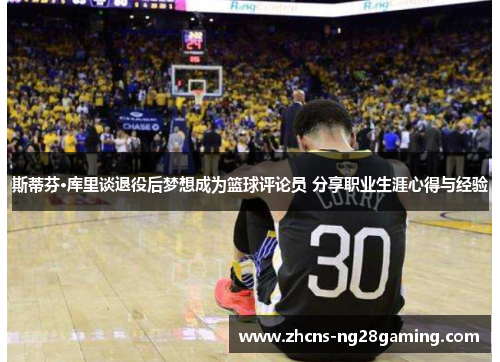 斯蒂芬·库里谈退役后梦想成为篮球评论员 分享职业生涯心得与经验