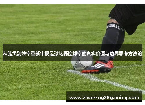 从胜负到效率重新审视足球比赛控球率的真实价值与边界思考方法论 从胜负到效率重新审视足球比赛控球率的真实价值与边界思考方法论