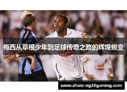 梅西从草根少年到足球传奇之路的辉煌蜕变