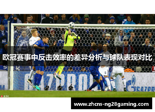 欧冠赛事中反击效率的差异分析与球队表现对比