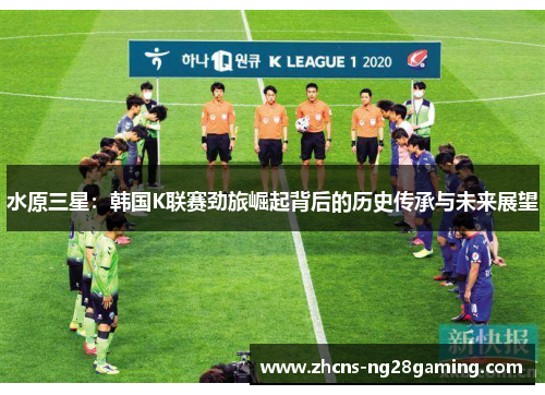水原三星:韩国K联赛劲旅崛起背后的历史传承与未来展望 水原三星:韩国K联赛劲旅崛起背后的历史传承与未来展望