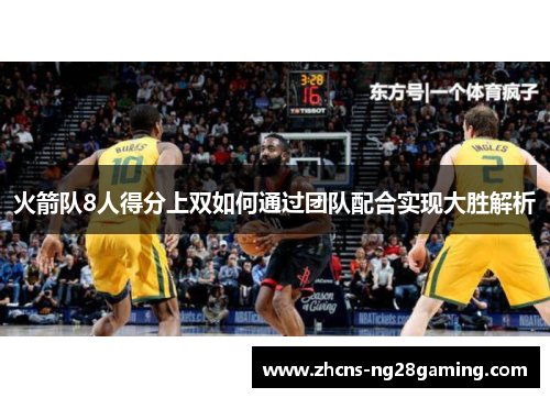 火箭队8人得分上双如何通过团队配合实现大胜解析 火箭队8人得分上双如何通过团队配合实现大胜解析
