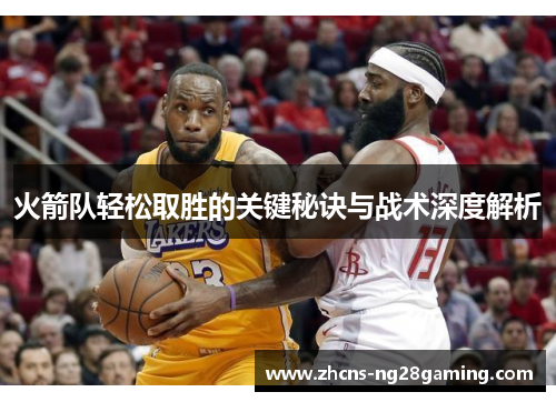 火箭队轻松取胜的关键秘诀与战术深度解析 火箭队轻松取胜的关键秘诀与战术深度解析